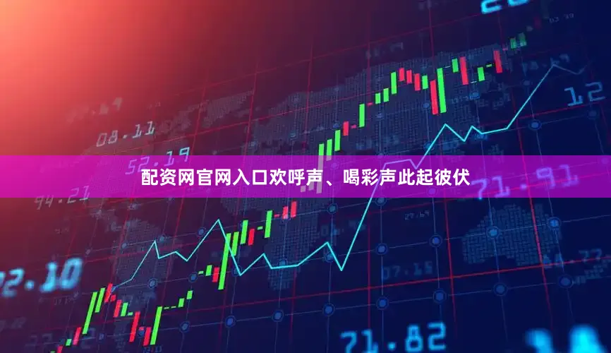配资网官网入口欢呼声、喝彩声此起彼伏