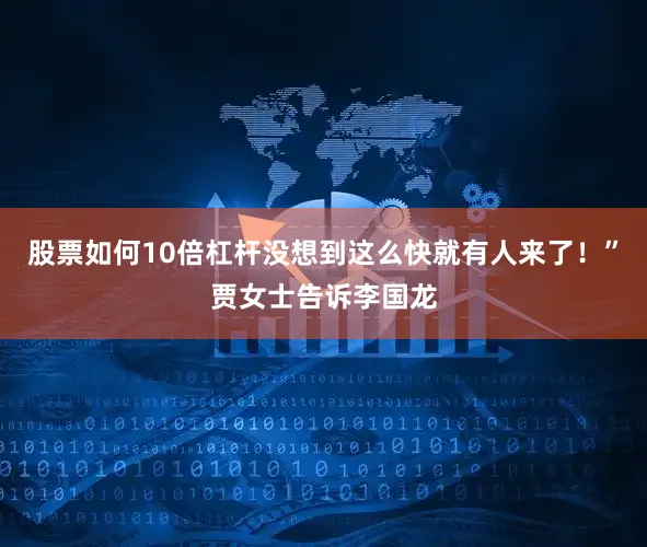 股票如何10倍杠杆没想到这么快就有人来了！”贾女士告诉李国龙