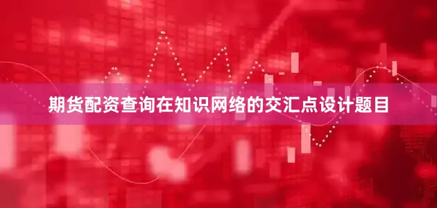 期货配资查询在知识网络的交汇点设计题目