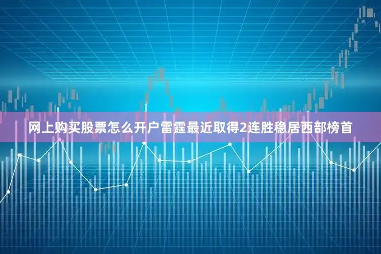网上购买股票怎么开户雷霆最近取得2连胜稳居西部榜首