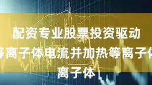 配资专业股票投资驱动等离子体电流并加热等离子体