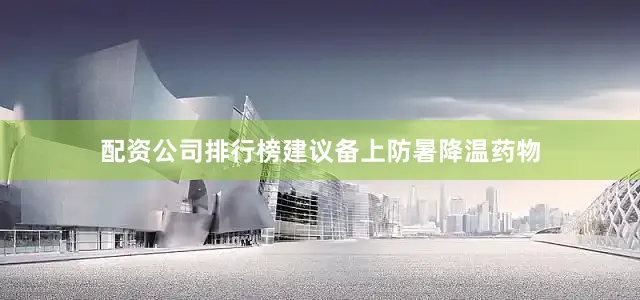 配资公司排行榜建议备上防暑降温药物