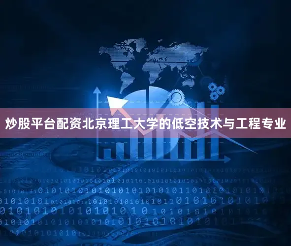 炒股平台配资北京理工大学的低空技术与工程专业