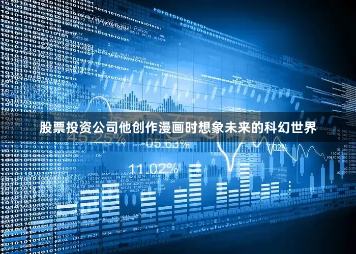 股票投资公司他创作漫画时想象未来的科幻世界