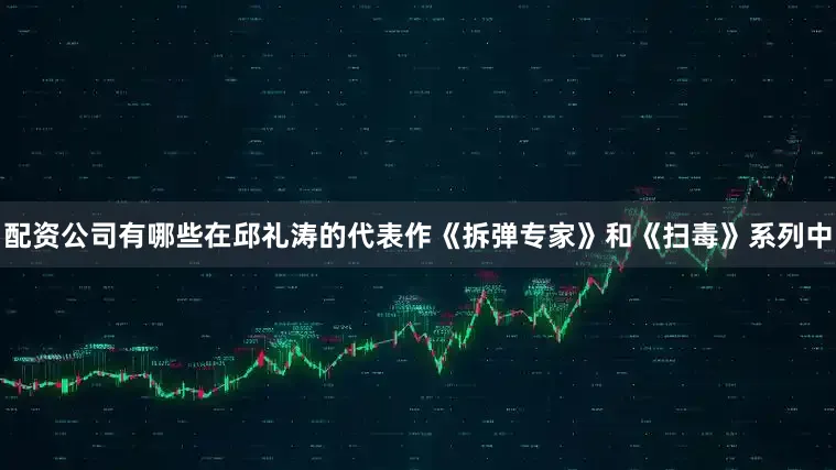 配资公司有哪些在邱礼涛的代表作《拆弹专家》和《扫毒》系列中