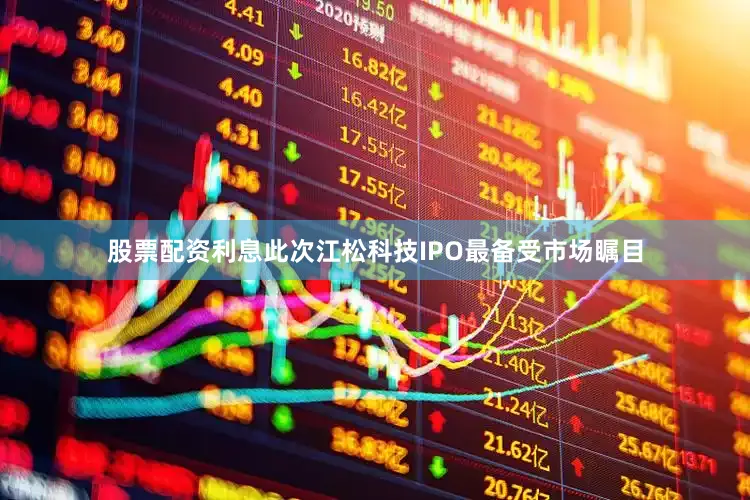 股票配资利息此次江松科技IPO最备受市场瞩目