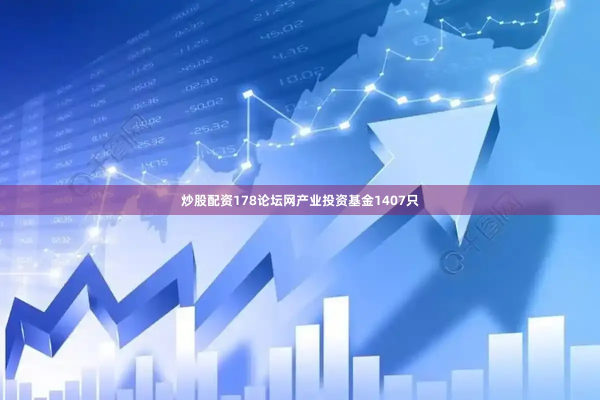 炒股配资178论坛网产业投资基金1407只