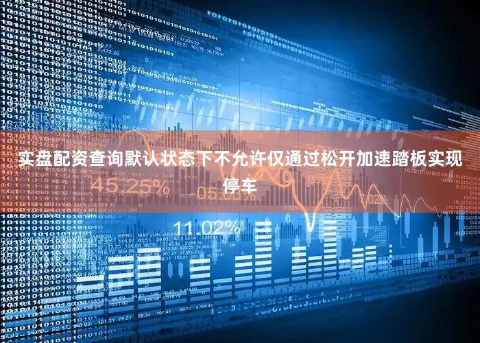 实盘配资查询默认状态下不允许仅通过松开加速踏板实现停车