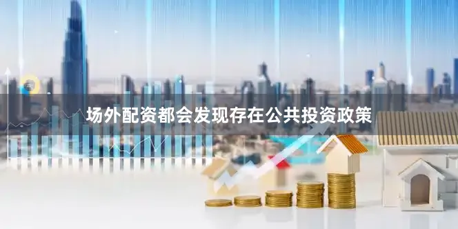 场外配资都会发现存在公共投资政策