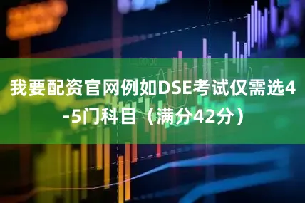 我要配资官网例如DSE考试仅需选4-5门科目（满分42分）