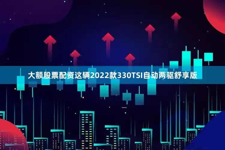 大额股票配资这辆2022款330TSI自动两驱舒享版