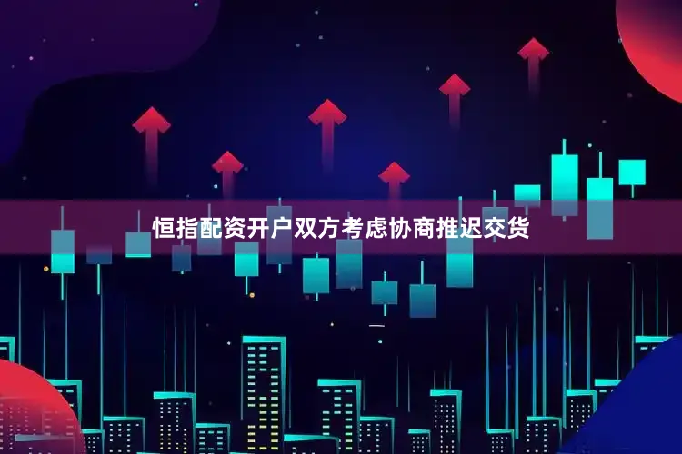 恒指配资开户双方考虑协商推迟交货