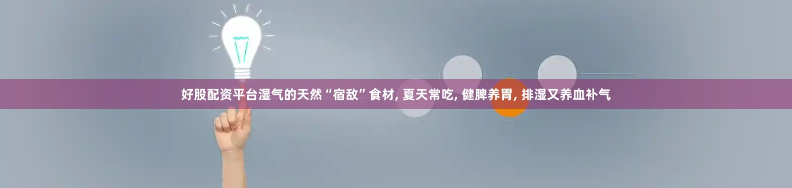 好股配资平台湿气的天然“宿敌”食材, 夏天常吃, 健脾养胃, 排湿又养血补气