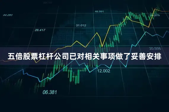 五倍股票杠杆公司已对相关事项做了妥善安排