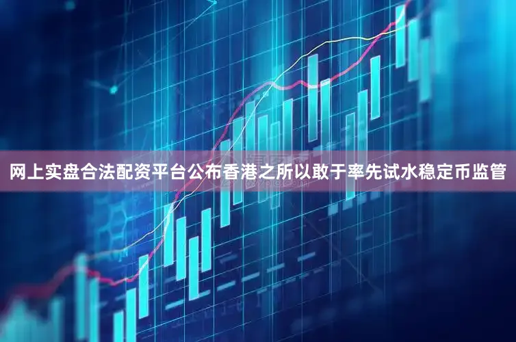 网上实盘合法配资平台公布香港之所以敢于率先试水稳定币监管