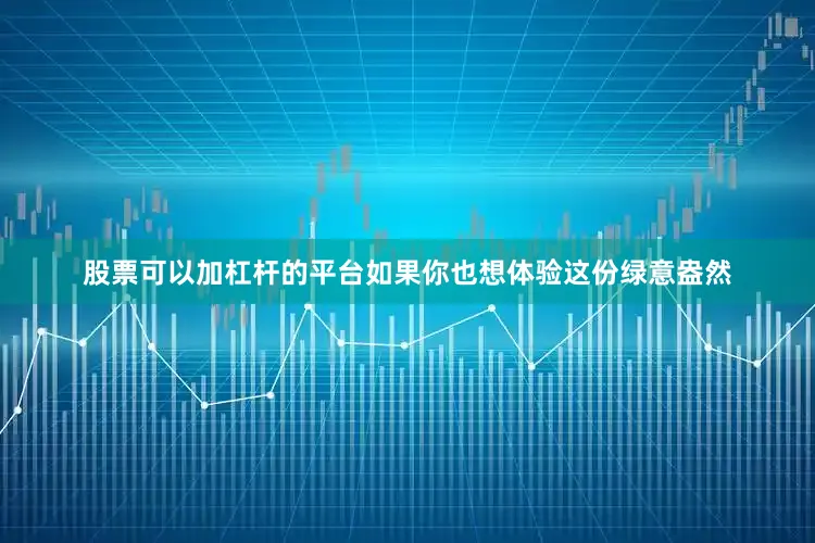 股票可以加杠杆的平台如果你也想体验这份绿意盎然