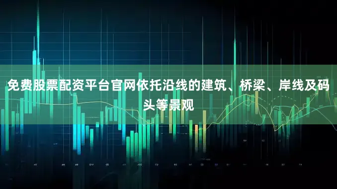 免费股票配资平台官网依托沿线的建筑、桥梁、岸线及码头等景观