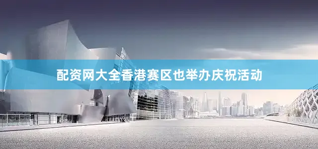 配资网大全香港赛区也举办庆祝活动