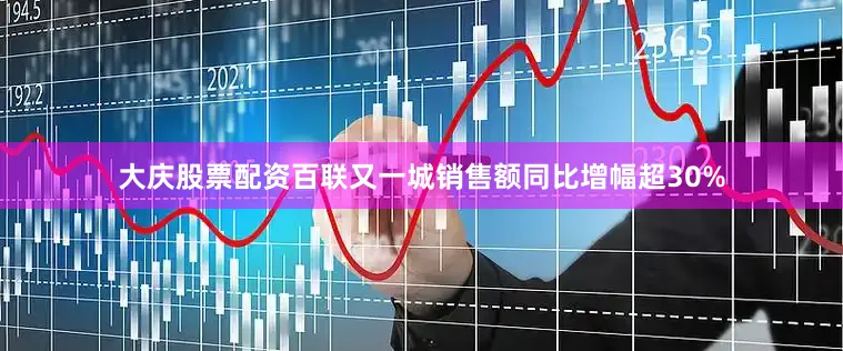 大庆股票配资百联又一城销售额同比增幅超30%