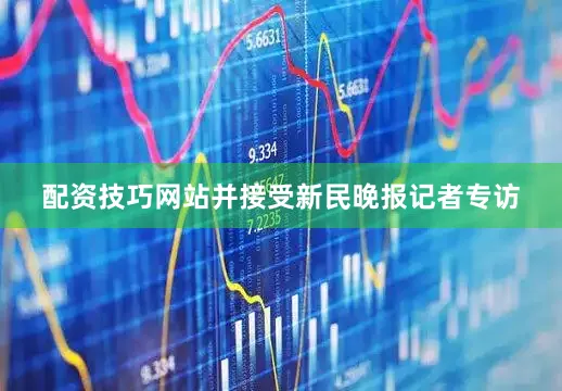 配资技巧网站并接受新民晚报记者专访