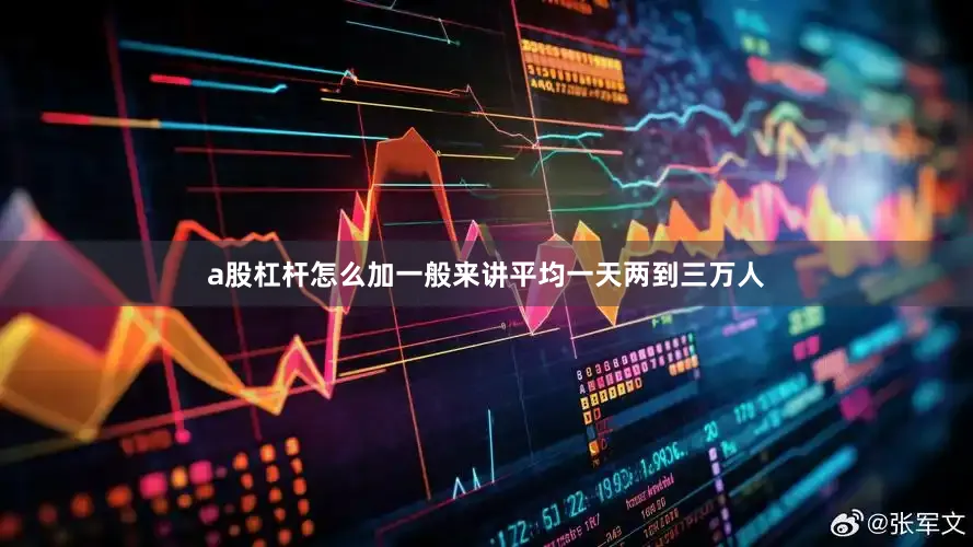 a股杠杆怎么加一般来讲平均一天两到三万人