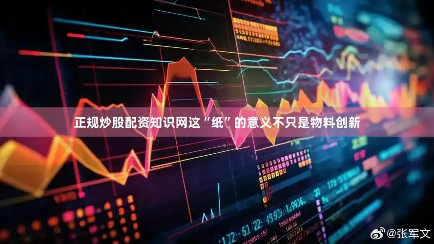 正规炒股配资知识网这“纸”的意义不只是物料创新