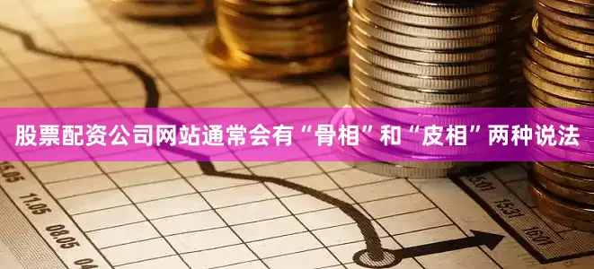 股票配资公司网站通常会有“骨相”和“皮相”两种说法