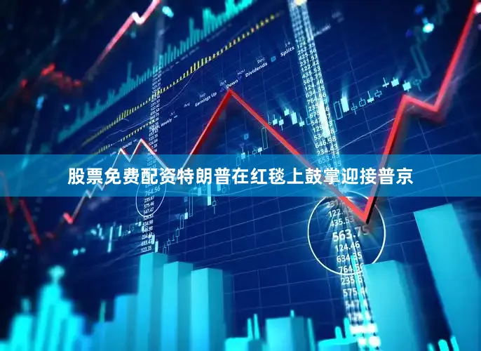 股票免费配资特朗普在红毯上鼓掌迎接普京