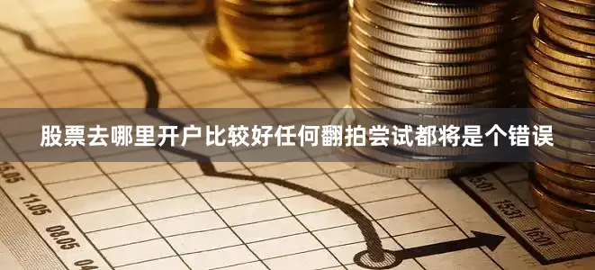 股票去哪里开户比较好任何翻拍尝试都将是个错误