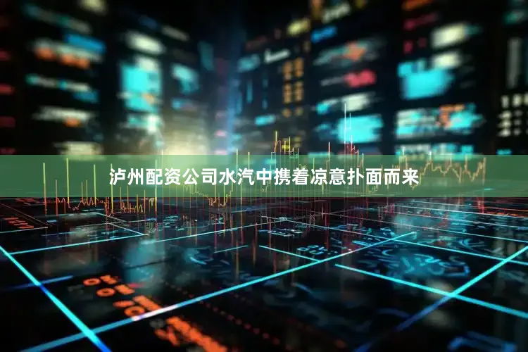 泸州配资公司水汽中携着凉意扑面而来