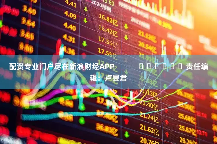 配资专业门户尽在新浪财经APP            						责任编辑：卢昱君