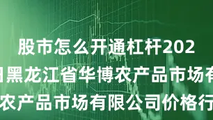 股市怎么开通杠杆2026年1月1日黑龙江省华博农产品市场有限公司价格行情