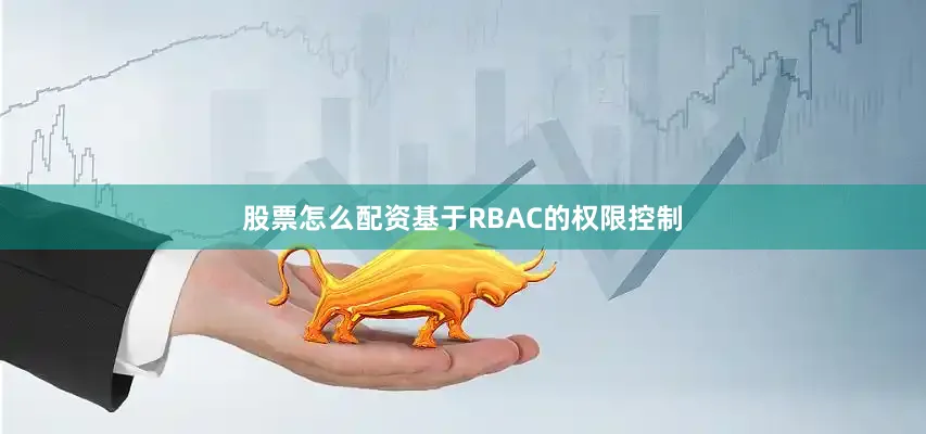 股票怎么配资基于RBAC的权限控制