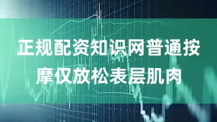正规配资知识网普通按摩仅放松表层肌肉